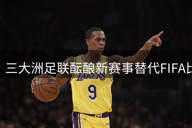 三大洲足联酝酿新赛事替代FIFA比赛
