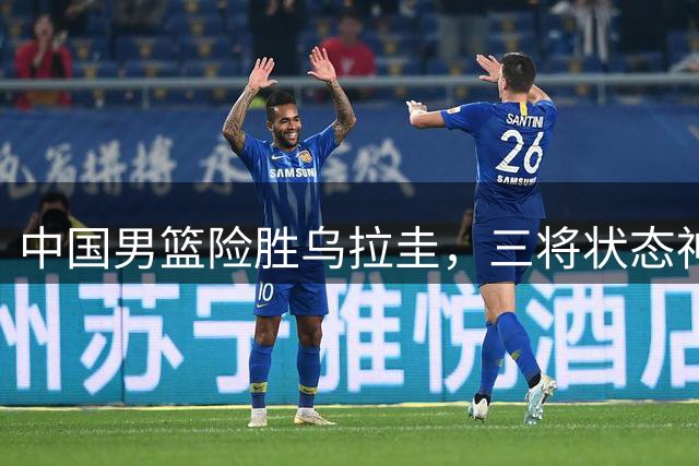 中国男篮险胜乌拉圭，三将状态神勇，焦泊乔惊艳蜕变