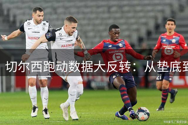 切尔西跑动数据大反转：从垫底到英超第一仅用一季