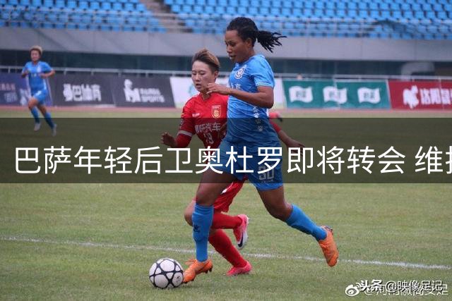 巴萨年轻后卫奥杜罗即将转会 维拉与葡超球队展开争夺