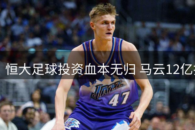 恒大足球投资血本无归 马云12亿打水漂背后三大抉择