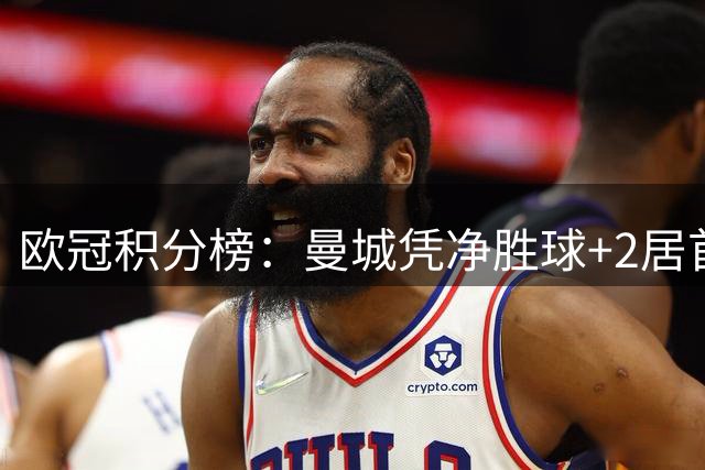 欧冠积分榜：曼城凭净胜球+2居首 皇马2-1国米暂列第5