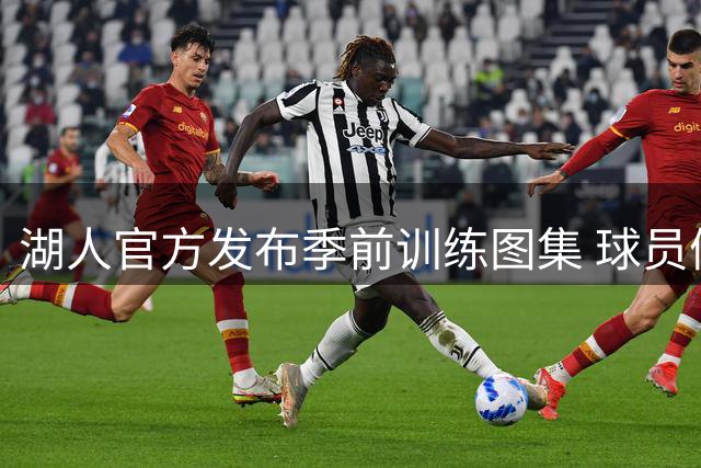 湖人官方发布季前训练图集 球员们为新赛季奠定基础