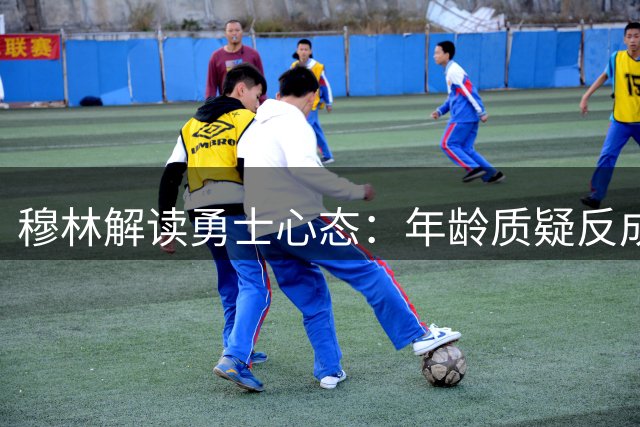 穆林解读勇士心态：年龄质疑反成卫冕动力