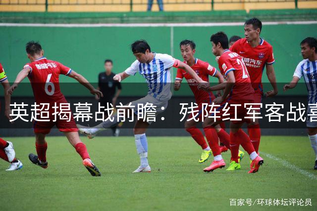 英超揭幕战前瞻：残阵红军客战喜鹊 阵容短板恐成隐患