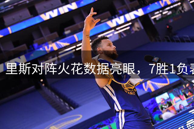 里斯对阵火花数据亮眼，7胜1负表现惊人
